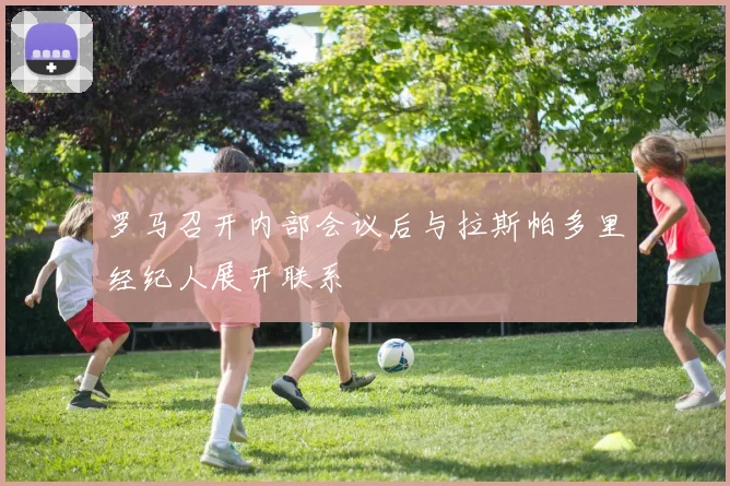 罗马召开内部会议后与拉斯帕多里经纪人展开联系