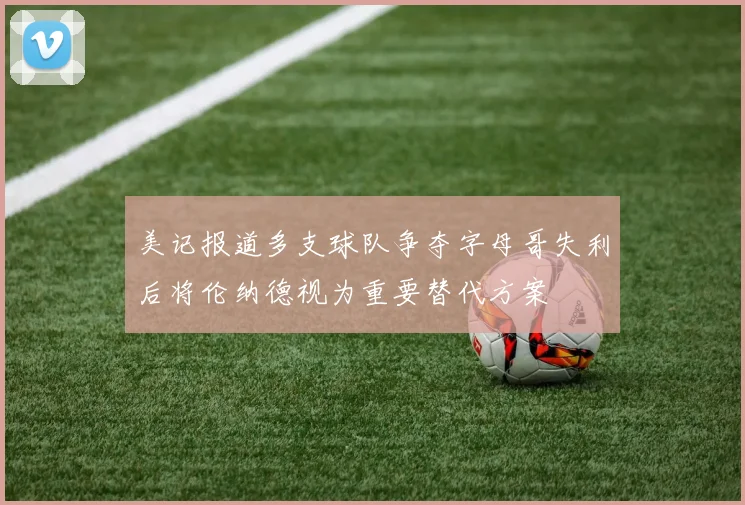 美记报道多支球队争夺字母哥失利后将伦纳德视为重要替代方案