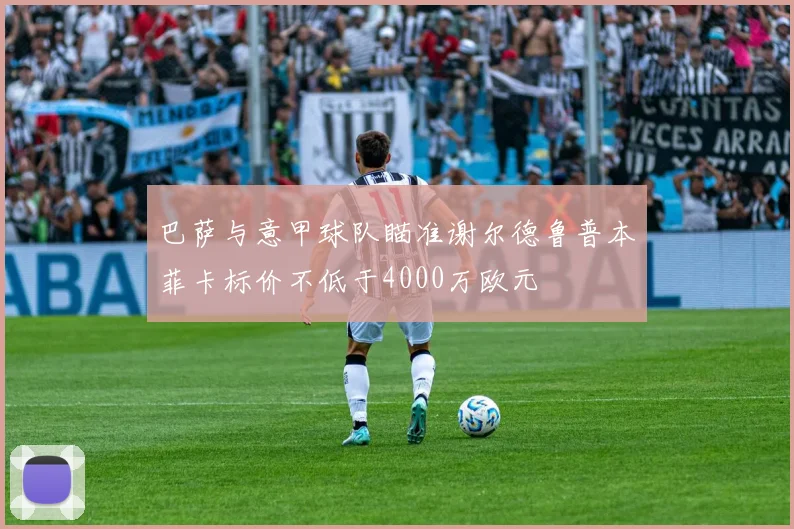巴萨与意甲球队瞄准谢尔德鲁普本菲卡标价不低于4000万欧元