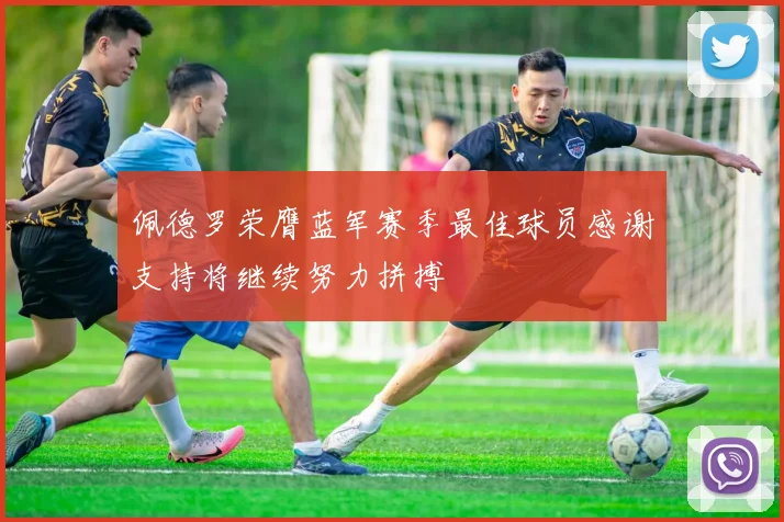 佩德罗荣膺蓝军赛季最佳球员感谢支持将继续努力拼搏