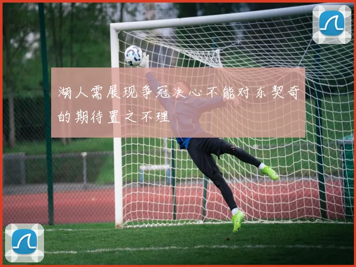 湖人需展现争冠决心不能对东契奇的期待置之不理