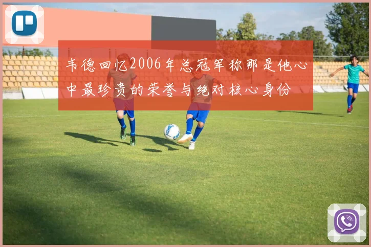 韦德回忆2006年总冠军称那是他心中最珍贵的荣誉与绝对核心身份