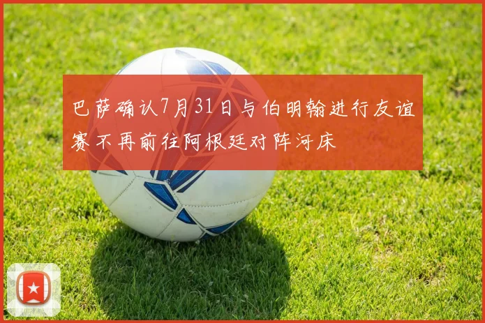 巴萨确认7月31日与伯明翰进行友谊赛不再前往阿根廷对阵河床